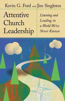 Attentive Church Leadership: Listening and Leading in a World We've Never Known by Ford, Kevin G.