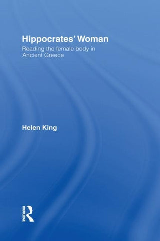 Hippocrates' Woman: Reading the Female Body in Ancient Greece by King, Helen