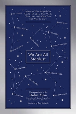 We Are All Stardust: Scientists Who Shaped Our World Talk about Their Work, Their Lives, and What They Still Want to Know by Klein, Stefan