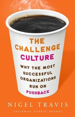 The Challenge Culture: Why the Most Successful Organizations Run on Pushback by Travis, Nigel