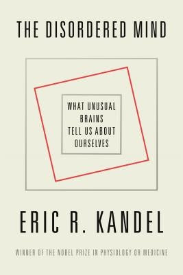 The Disordered Mind: What Unusual Brains Tell Us about Ourselves by Kandel, Eric R.