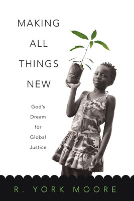 Making All Things New: God's Dream for Global Justice by Moore, R. York