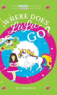 Where Does LuLu Go?: Come Explore With LuLu & Her Magical Unicorn by Thompson, D. P.