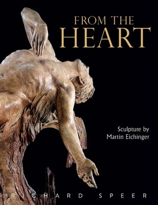 From the Heart: Sculpture of Martin Eichinger by Speer, Richard