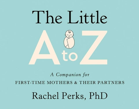 The Little A to Z: A Companion for First-Time Mothers and Their Partners by Perks, Rachel