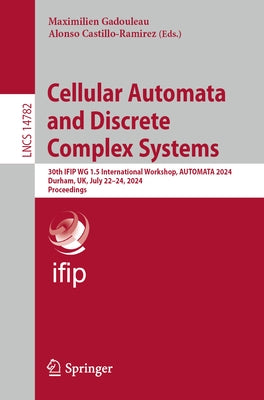 Cellular Automata and Discrete Complex Systems: 30th Ifip Wg 1.5 International Workshop, Automata 2024, Durham, Uk, July 22-24, 2024, Proceedings by Gadouleau, Maximilien