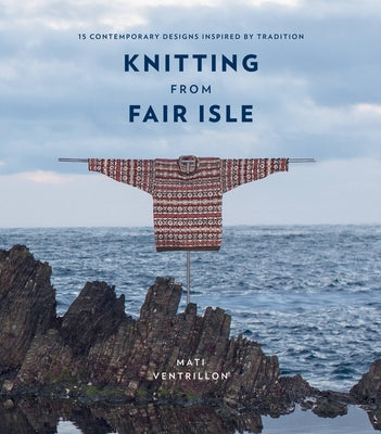 Knitting from Fair Isle: 15 Contemporary Designs Inspired by Tradition by Ventrillon, Mati