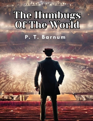 The Humbugs Of The World by P T Barnum