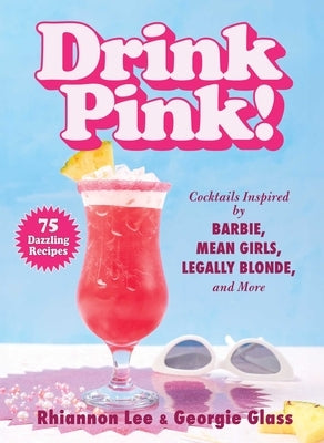 Drink Pink!: Cocktails Inspired by Barbie, Mean Girls, Legally Blonde, and More--75 Dazzling Recipes by Lee, Rhiannon