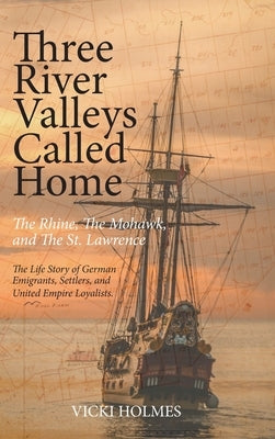 Three River Valleys Called Home: The Rhine, The Mohawk, and The St. Lawrence by Holmes, Vicki