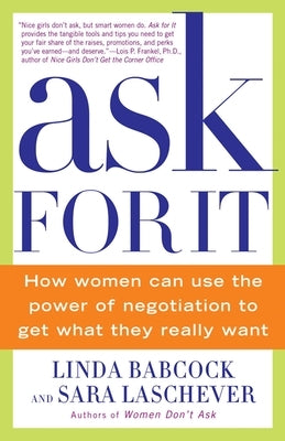 Ask for It: How Women Can Use the Power of Negotiation to Get What They Really Want by Babcock, Linda