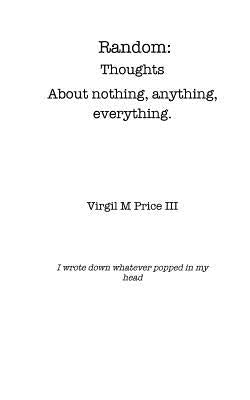 Random: Thoughts about Nothing, Anything, Everything by , Virgil M. Price, III