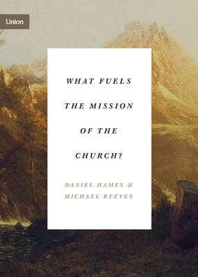 What Fuels the Mission of the Church? by Hames, Daniel