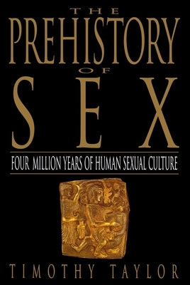 The Prehistory of Sex: Four Million Years of Human Sexual Culture by Taylor, Timothy L.