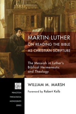 Martin Luther on Reading the Bible as Christian Scripture by Marsh, William M.