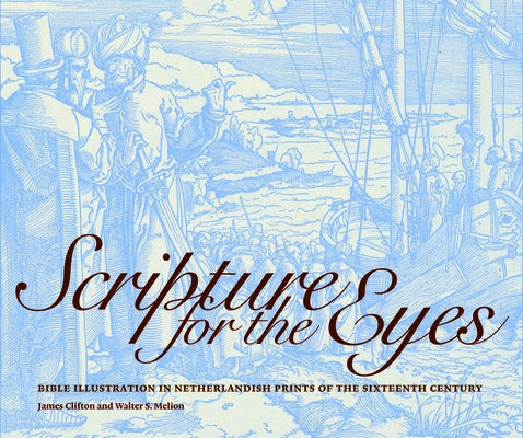 Scripture for the Eyes: Bible Illustration in Netherlandish Prints of the Sixteenth Century by Clifton, James