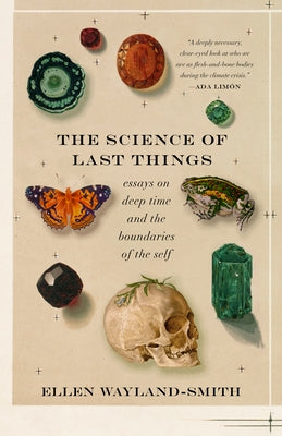 The Science of Last Things: Essays on Deep Time and the Boundaries of the Self by Wayland-Smith, Ellen