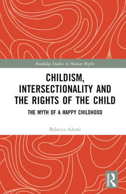 Childism, Intersectionality and the Rights of the Child: The Myth of a Happy Childhood by Adami, Rebecca