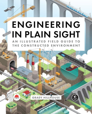 Engineering in Plain Sight: An Illustrated Field Guide to the Constructed Environment by Hillhouse, Grady