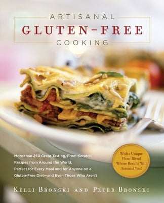 Artisanal Gluten-Free Cooking: More Than 250 Great-Tasting, From-Scratch Recipes from Around the World, Perfect for Every Meal and for Anyone on a Gl by Bronski, Kelli