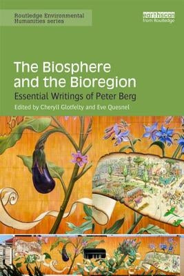 The Biosphere and the Bioregion: Essential Writings of Peter Berg by Glotfelty, Cheryll