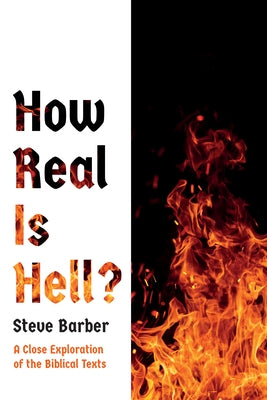 How Real Is Hell?: A Close Exploration of the Biblical Texts by Barber, Steve