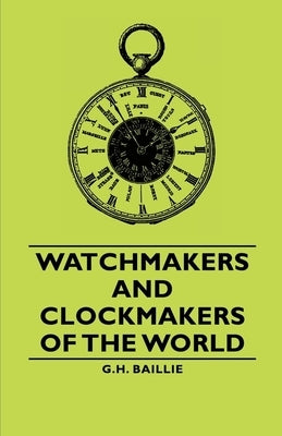 Watchmakers and Clockmakers of the World by Baillie, G. H.