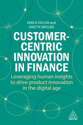 Customer-Centric Innovation in Finance: Leveraging Human Insights to Drive Product Innovation in the Digital Age by Taylor, Erin B.