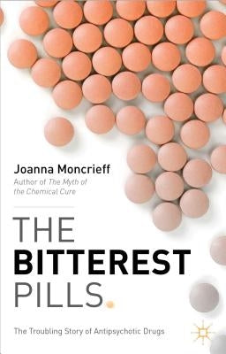 The Bitterest Pills: The Troubling Story of Antipsychotic Drugs by Moncrieff, J.