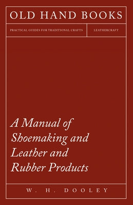 A Manual of Shoemaking and Leather and Rubber Products by Dooley, W. H.