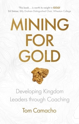 Mining for Gold: Developing Kingdom Leaders Through Coaching by Camacho, Tom