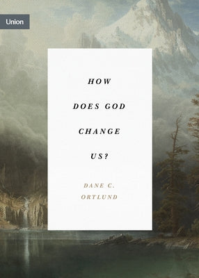 How Does God Change Us? by Ortlund, Dane