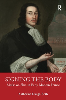 Signing the Body: Marks on Skin in Early Modern France by Dauge-Roth, Katherine