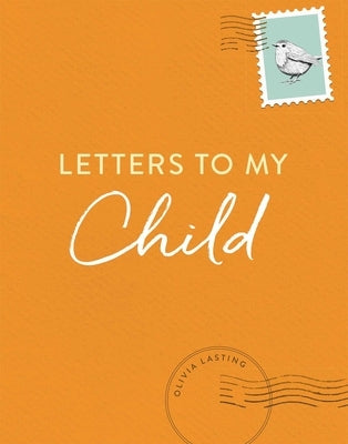 Letters to My Child: A Baby Journal and Keepsake with Prompts for Sharing Memories, Moments, and More by Lasting, Olivia