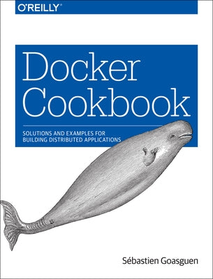 Docker Cookbook: Solutions and Examples for Building Distributed Applications by Goasguen, SÃ©bastien