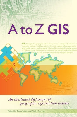 A to Z GIS: An Illustrated Dictionary of Geographic Information Systems by Wade, Tasha