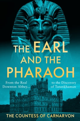 The Earl and the Pharaoh: From the Real Downton Abbey to the Discovery of Tutankhamun by The Countess of Carnarvon