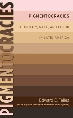 Pigmentocracies: Ethnicity, Race, and Color in Latin America by Telles, Edward