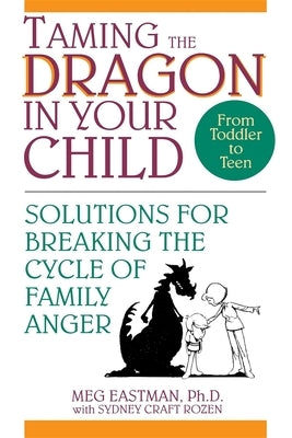 Taming the Dragon in Your Child: Solutions for Breaking the Cycle of Family Anger by Eastman, Meg