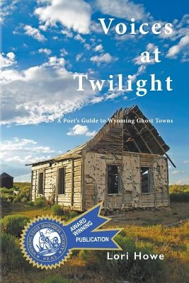 Voices at Twilight: A Poet's Guide to Wyoming Ghost Towns by Howe, Lori