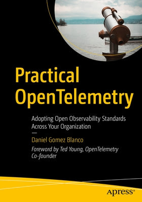 Practical Opentelemetry: Adopting Open Observability Standards Across Your Organization by Gomez Blanco, Daniel