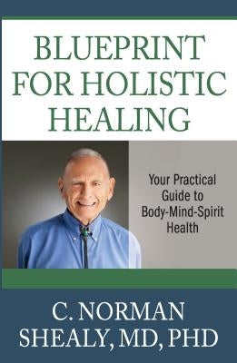 Blueprint for Holistic Healing: Your Practical Guide to Body-Mind-Spirit Health by Shealy, C. Norman, MD,