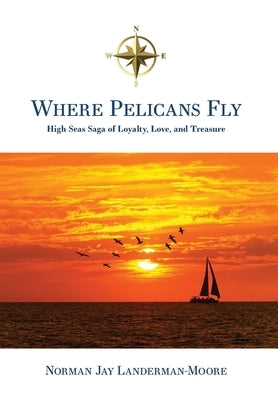 Where Pelicans Fly: High Seas Saga of Loyalty, Love, and Treasure by Landerman-Moore, Norman Jay