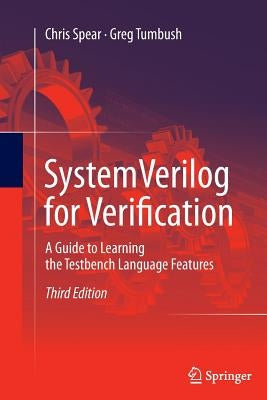 Systemverilog for Verification: A Guide to Learning the Testbench Language Features by Spear, Chris