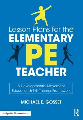 Lesson Plans for the Elementary PE Teacher: A Developmental Movement Education & Skill-Themes Framework by Gosset, Michael E.