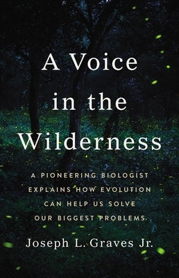 A Voice in the Wilderness: A Pioneering Biologist Explains How Evolution Can Help Us Solve Our Biggest Problems by Graves, Joseph L.