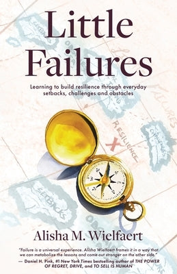 Little Failures: Learning to Build Resilience Through Everyday Setbacks, Challenges, and Obstacles by Wielfaert, Alisha