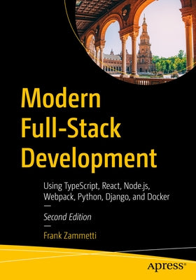 Modern Full-Stack Development: Using Typescript, React, Node.Js, Webpack, Python, Django, and Docker by Zammetti, Frank