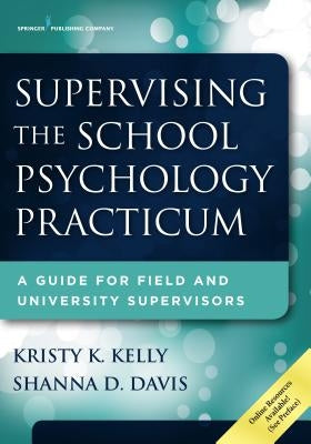 Supervising the School Psychology Practicum: A Guide for Field and University Supervisors by Kelly, Kristy K.