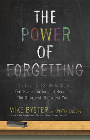 The Power of Forgetting: Six Essential Skills to Clear Out Brain Clutter and Become the Sharpest, Smartest You by Byster, Mike